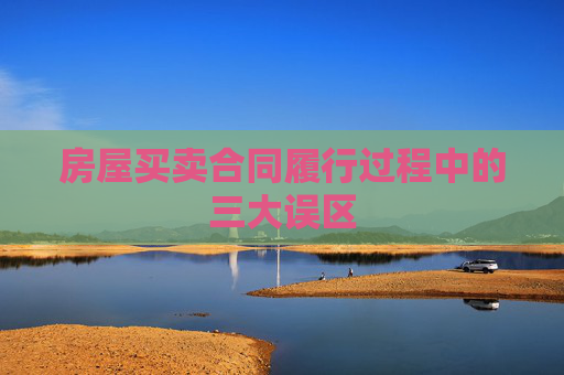 房屋买卖合同履行过程中的三大误区