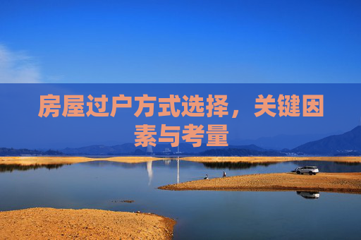 房屋过户方式选择，关键因素与考量