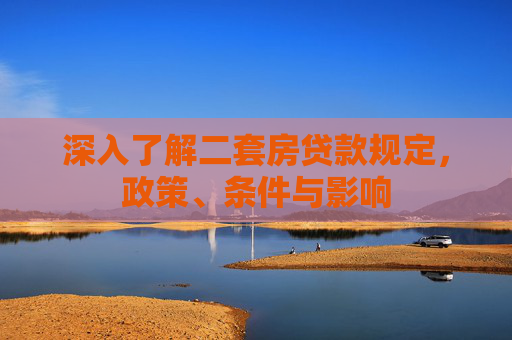 深入了解二套房贷款规定，政策、条件与影响