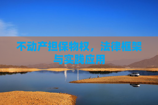 不动产担保物权，法律框架与实践应用