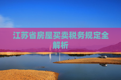 江苏省房屋买卖税务规定全解析