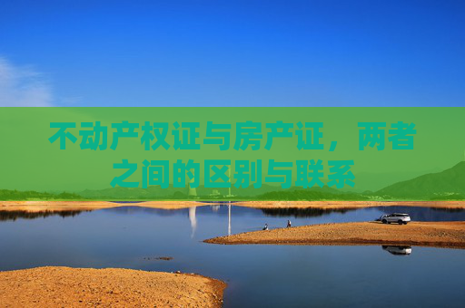 不动产权证与房产证，两者之间的区别与联系