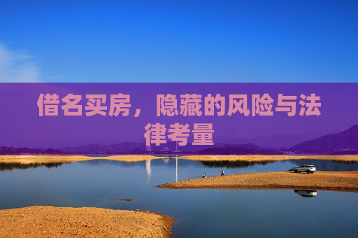 借名买房，隐藏的风险与法律考量