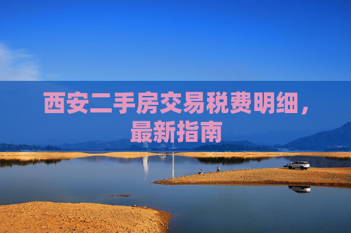 西安二手房交易税费明细，最新指南