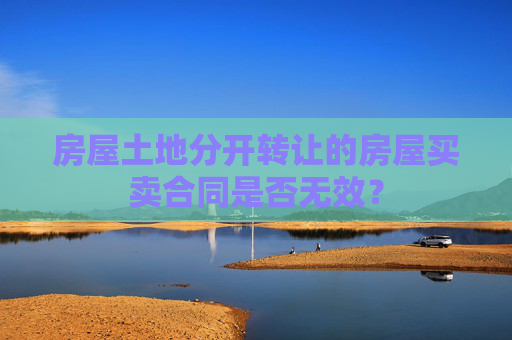 房屋土地分开转让的房屋买卖合同是否无效？