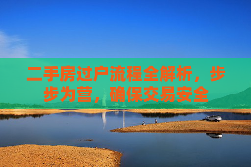二手房过户流程全解析，步步为营，确保交易安全