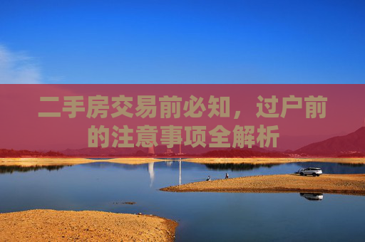 二手房交易前必知，过户前的注意事项全解析