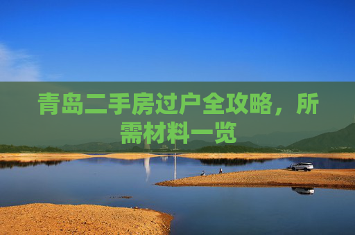 青岛二手房过户全攻略，所需材料一览