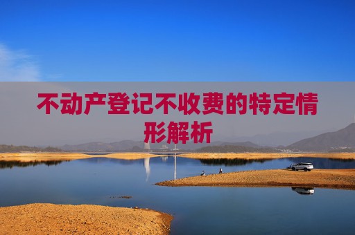 不动产登记不收费的特定情形解析