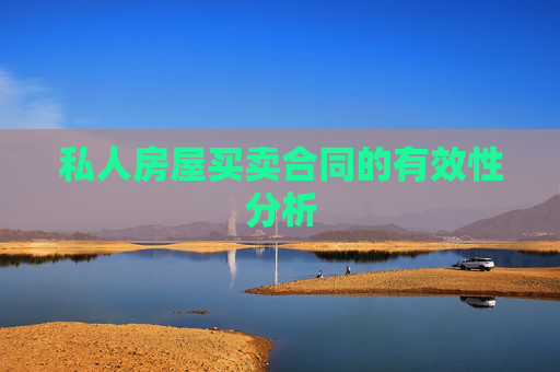 私人房屋买卖合同的有效性分析