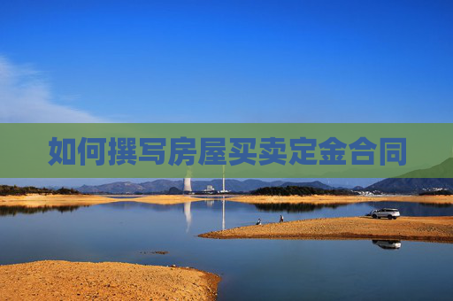 如何撰写房屋买卖定金合同