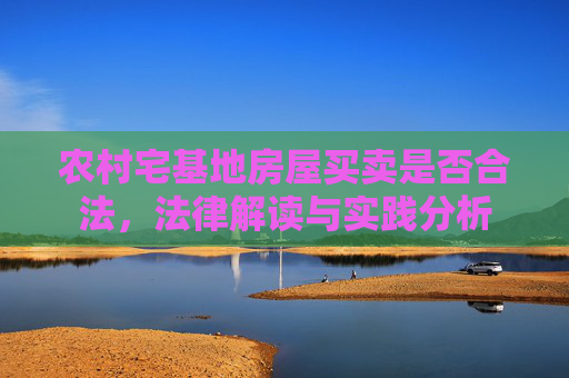 农村宅基地房屋买卖是否合法，法律解读与实践分析