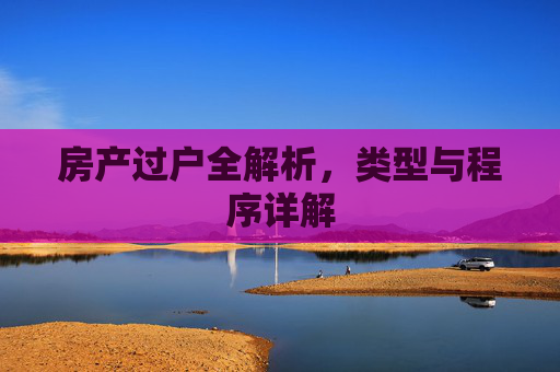房产过户全解析，类型与程序详解