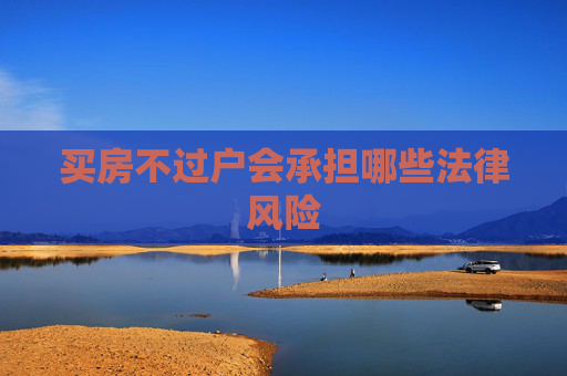 买房不过户会承担哪些法律风险