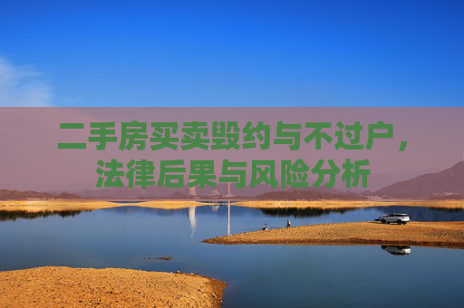 二手房买卖毁约与不过户，法律后果与风险分析