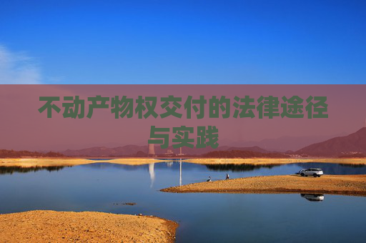 不动产物权交付的法律途径与实践