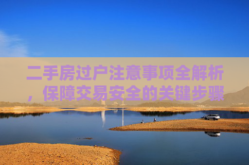 二手房过户注意事项全解析，保障交易安全的关键步骤