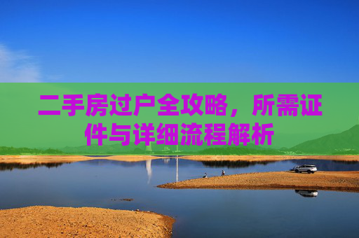二手房过户全攻略，所需证件与详细流程解析