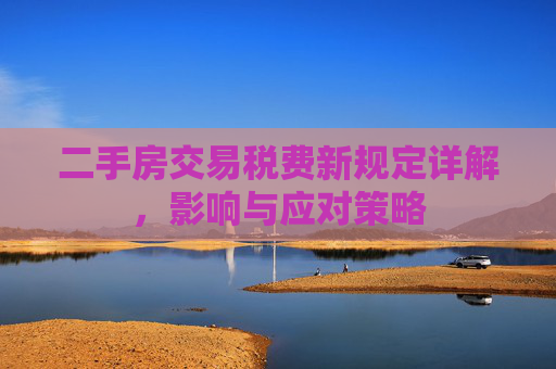 二手房交易税费新规定详解，影响与应对策略