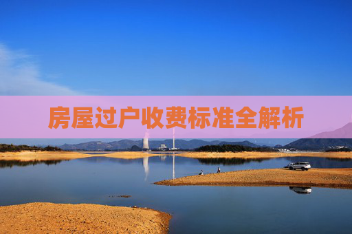 房屋过户收费标准全解析