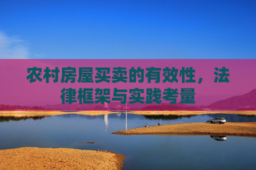农村房屋买卖的有效性，法律框架与实践考量