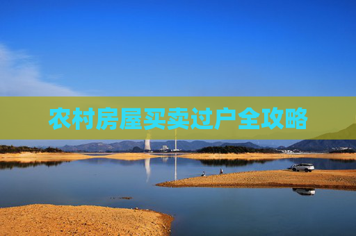 农村房屋买卖过户全攻略
