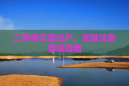 二手房交易过户，关键注意事项指南