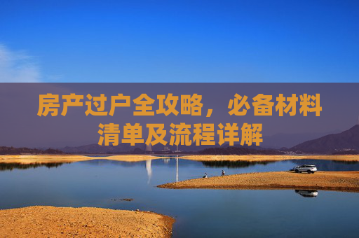 房产过户全攻略，必备材料清单及流程详解