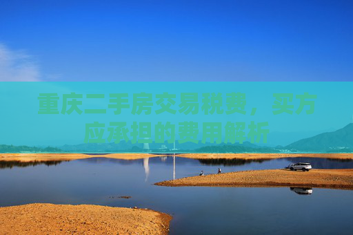 重庆二手房交易税费，买方应承担的费用解析