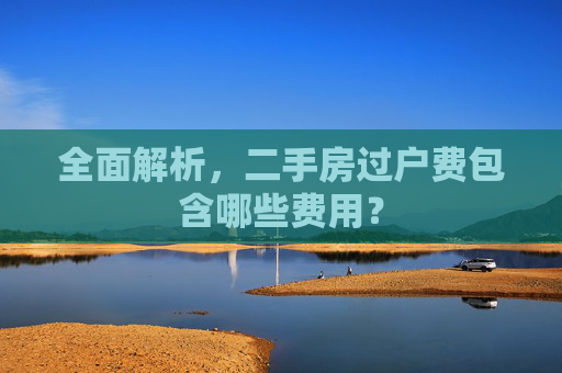 全面解析，二手房过户费包含哪些费用？