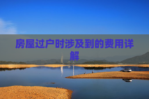 房屋过户时涉及到的费用详解