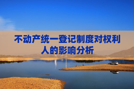 不动产统一登记制度对权利人的影响分析