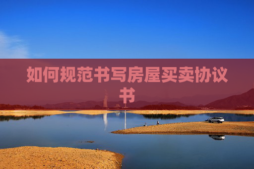 如何规范书写房屋买卖协议书