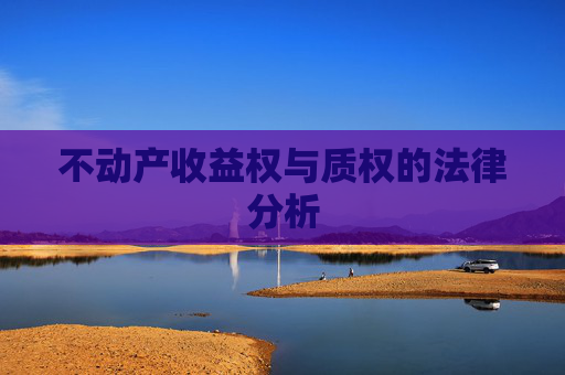 不动产收益权与质权的法律分析