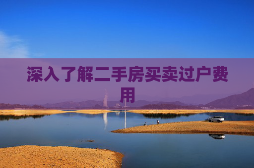 深入了解二手房买卖过户费用