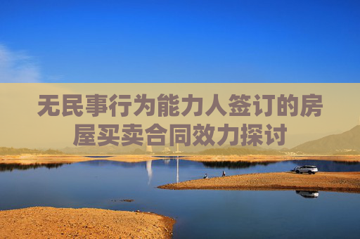 无民事行为能力人签订的房屋买卖合同效力探讨