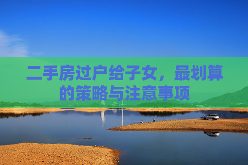 二手房过户给子女，最划算的策略与注意事项