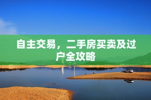 自主交易，二手房买卖及过户全攻略