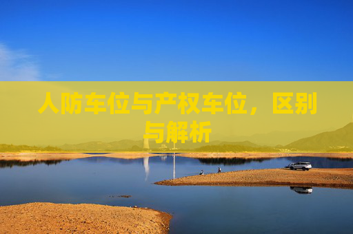 人防车位与产权车位，区别与解析