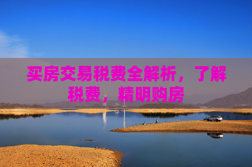 买房交易税费全解析，了解税费，精明购房