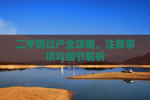 二手房过户全攻略，注意事项与细节解析
