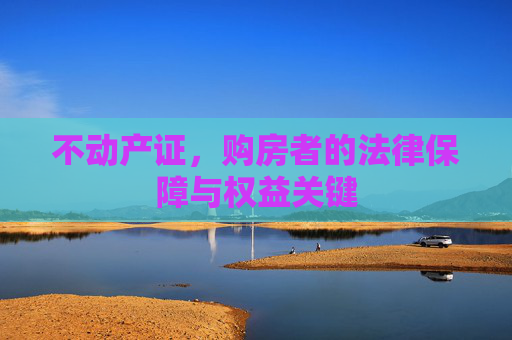 不动产证，购房者的法律保障与权益关键