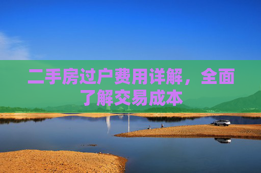 二手房过户费用详解，全面了解交易成本