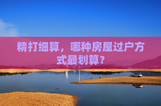 精打细算，哪种房屋过户方式最划算？