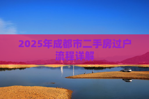 2025年成都市二手房过户流程详解