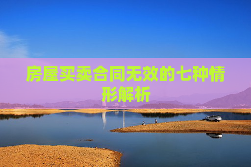 房屋买卖合同无效的七种情形解析