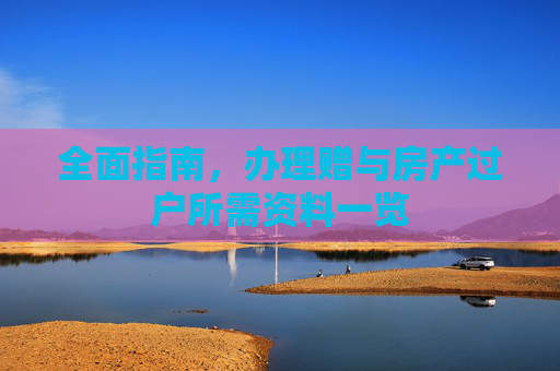 全面指南，办理赠与房产过户所需资料一览