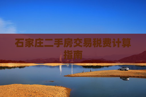 石家庄二手房交易税费计算指南