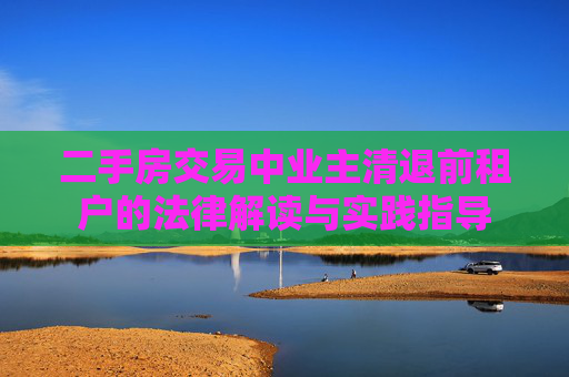 二手房交易中业主清退前租户的法律解读与实践指导