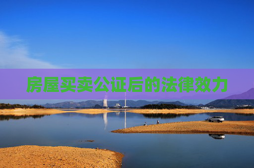 房屋买卖公证后的法律效力